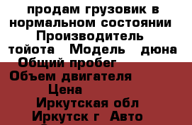 продам грузовик в нормальном состоянии › Производитель ­ тойота › Модель ­ дюна › Общий пробег ­ 290 000 › Объем двигателя ­ 2 800 › Цена ­ 350 000 - Иркутская обл., Иркутск г. Авто » Спецтехника   . Иркутская обл.,Иркутск г.